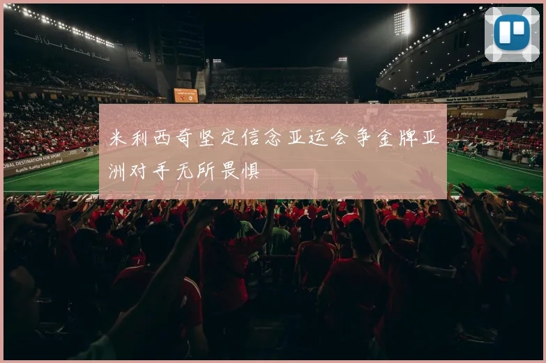 米利西奇坚定信念亚运会争金牌亚洲对手无所畏惧