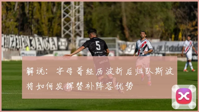解说：字母哥经历波折后归队斯波将如何发挥替补阵容优势