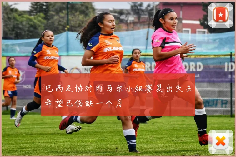 巴西足协对内马尔小组赛复出失去希望已伤缺一个月