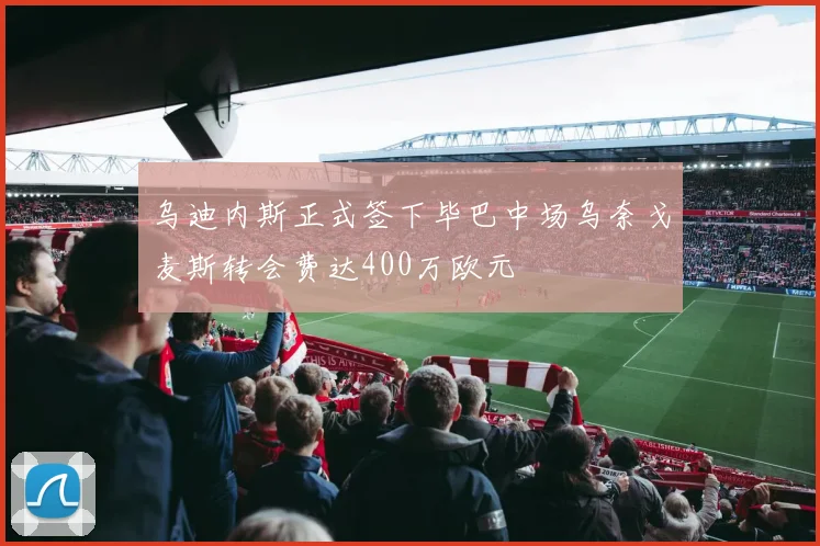 乌迪内斯正式签下毕巴中场乌奈戈麦斯转会费达400万欧元